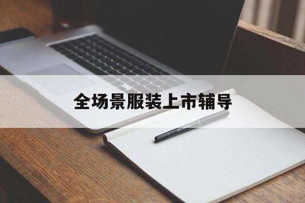 恩施市全场景服装上市辅导(服装怎么样打造场景化)