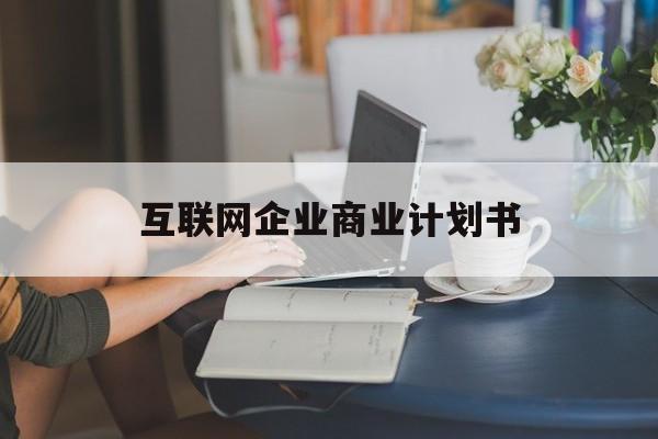 恩施市互联网企业商业计划书(互联网行业商业计划书侧重点)