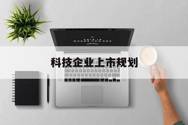 恩施市科技企业上市规划(大型科技企业 上市)