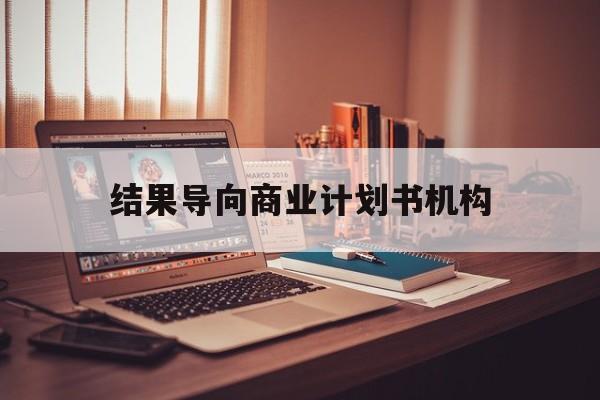 恩施市结果导向商业计划书机构(从商业计划书到上市后管理)